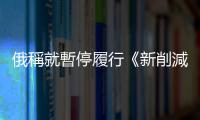 俄稱就暫停履行《新削減戰略武器條約》正式照會美國
