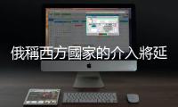 俄稱西方國家的介入將延長俄烏衝突時間