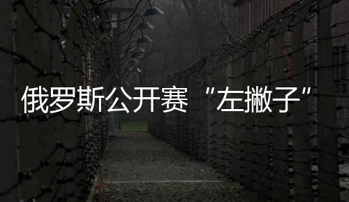 俄羅斯公開賽“左撇子”捍衛尊嚴 陳玘力克波爾進決賽