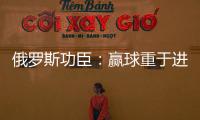 俄羅斯功臣：贏球重于進球 主教練：留洋是對的