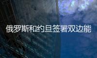 俄羅斯和約旦簽署雙邊能源協議