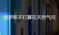 俄羅斯不打算在天然氣問題上再作讓步