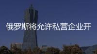 俄羅斯將允許私營企業開采北極油氣資源