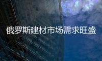俄羅斯建材市場需求旺盛,行業資訊