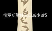 俄羅斯常住人口減少逾55萬 常駐公民為1.46億！！