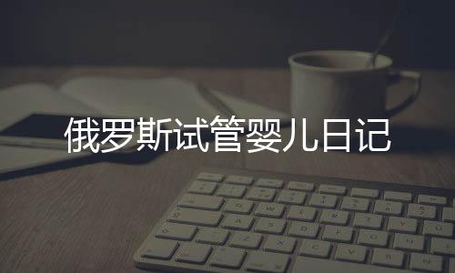 俄羅斯試管嬰兒日記