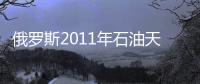 俄羅斯2011年石油天然氣開采雙雙增長