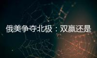 俄美爭(zhēng)奪北極：雙贏還是兩敗俱傷