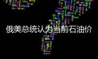 俄美總統認為當前石油價格不符合兩國利益