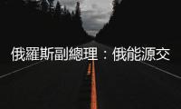 俄羅斯副總理：俄能源交易將棄用美元和歐元