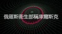 俄羅斯衞生部稱庫爾斯克州遭襲　已致31人受傷