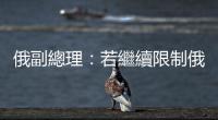 俄副總理：若繼續(xù)限制俄能源出口　能源價(jià)格或達(dá)歷史新高