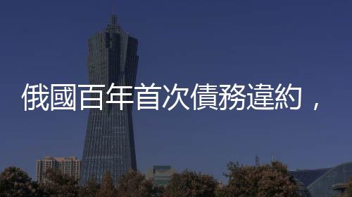 俄國(guó)百年首次債務(wù)違約，竟然不是還不起？｜天下雜誌