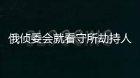 俄偵委會(huì)就看守所劫持人質(zhì)事件刑事立案