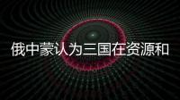 俄中蒙認為三國在資源和能源領域的合作有前景