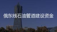 俄東線石油管道建設資金疑遭盜用 總統要求調查