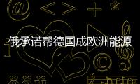 俄承諾幫德國成歐洲能源中心