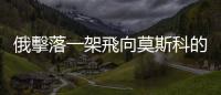 俄擊落一架飛向莫斯科的無人機　暫無人員傷亡