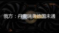 俄方：丹麥瑞典德國未通報“北溪”管道爆炸事件相關調查進展