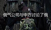 俄氣公司與中方討論了俄天然氣出口初步條件