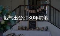 俄氣出臺2030年前俄大陸架油氣資源開發規劃
