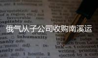 俄氣從子公司收購南溪運輸公司一半股權