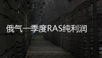 俄氣一季度RAS純利潤同比增加55%