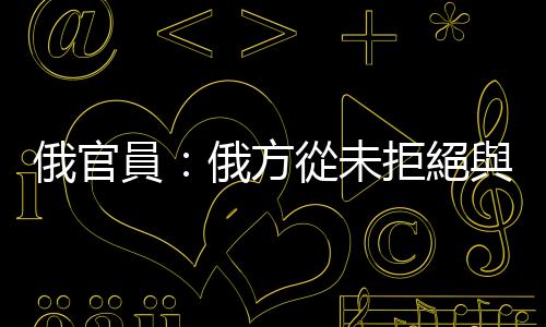 俄官員：俄方從未拒絕與烏克蘭進行談判