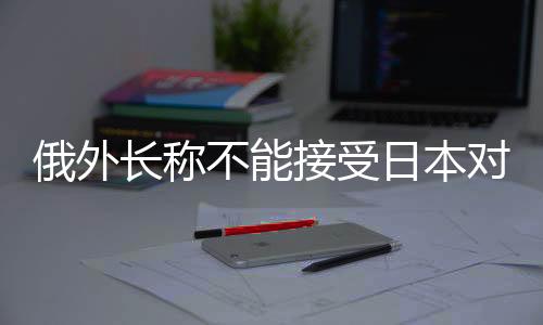 俄外長稱不能接受日本對待朝鮮試射導彈問題立場