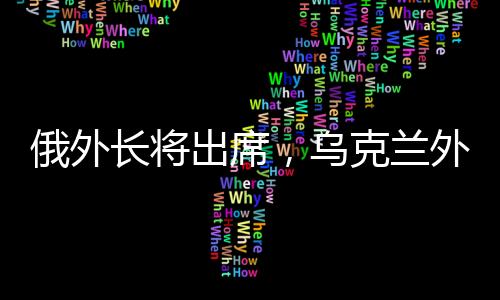 俄外長將出席，烏克蘭外交部：不參加了
