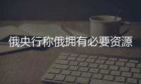 俄央行稱俄?yè)碛斜匾Y源可維持金融穩(wěn)定
