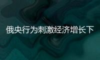 俄央行為刺激經濟增長下調再融資利率