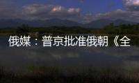 俄媒：普京批準俄朝《全面戰(zhàn)略伙伴關(guān)系條約》