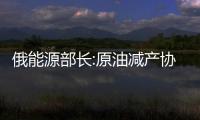 俄能源部長:原油減產協議可能根據需要繼續延長
