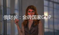 俄財長：金磚國家GDP總額已超過七國集團
