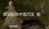 俄貨船地中海沉沒  船東稱遭恐襲
