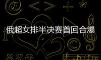 俄超女排半決賽首回合爆冷 喀山莫斯科雙雙告負(fù)！