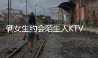 倆女生約會陌生人KTV  因拒絕交往遭報復(fù)