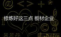 修煉好這三點 板材企業才能在市場上長存