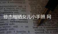 修杰楷曬女兒小手照 網友：又一個曬娃狂魔誕生