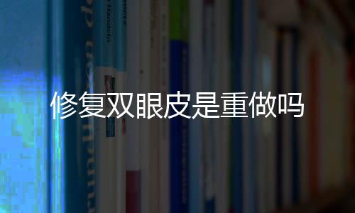 修復雙眼皮是重做嗎