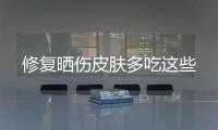 修復曬傷皮膚多吃這些