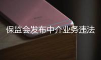 保監會發布中介業務違法行為查處情況的通報