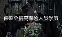 保監會提高保險人員學歷 要求 “大專學歷”惹爭議