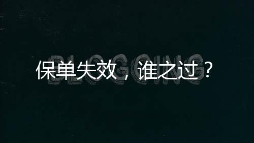 保單失效，誰(shuí)之過(guò)？