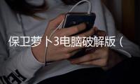 保衛(wèi)蘿卜3電腦破解版（保衛(wèi)蘿卜3電腦）