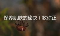 保養(yǎng)肌膚的秘訣（教你正確的肌膚護理方法）
