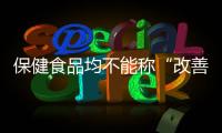 保健食品均不能稱“改善男性性功能”