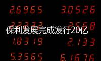 保利發(fā)展完成發(fā)行20億元中期票據 票面利率3.55%
