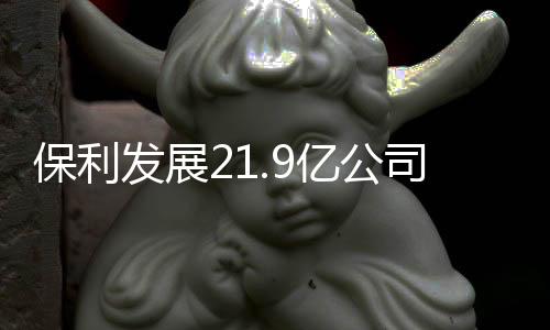 保利發展21.9億公司債券票面利率確定為2.3%